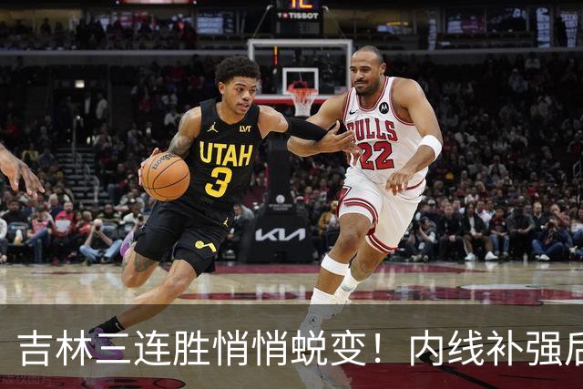 吉林三连胜悄悄蜕变！内线补强后，辽宁新援即插即用，防守也进步