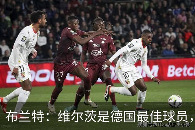 布兰特：维尔茨是德国最佳球员，我不认为他需要换俱乐部