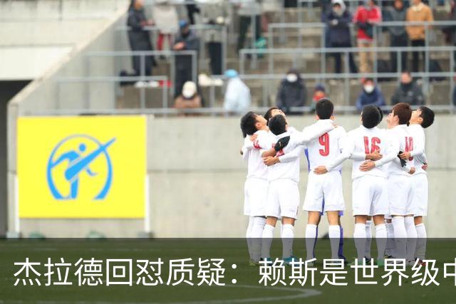 杰拉德回怼质疑：赖斯是世界级中场，那球是顶级进球