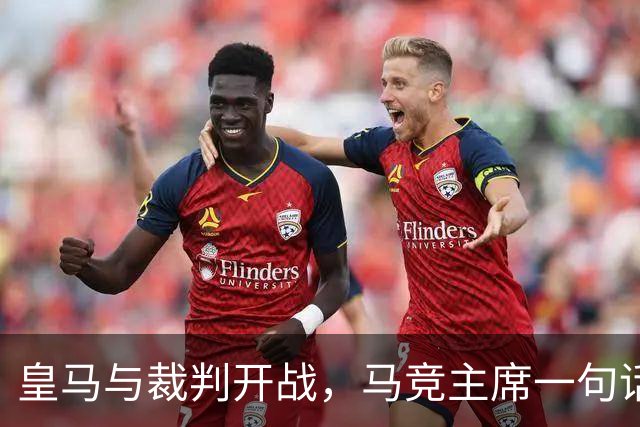 皇马与裁判开战，马竞主席一句话回应：我们都抱怨