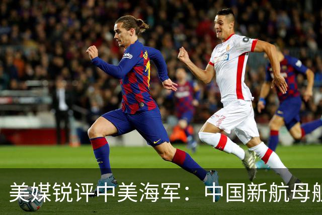 美媒锐评中美海军：中国新航母舰队，比美国海军拥有一个巨大优势