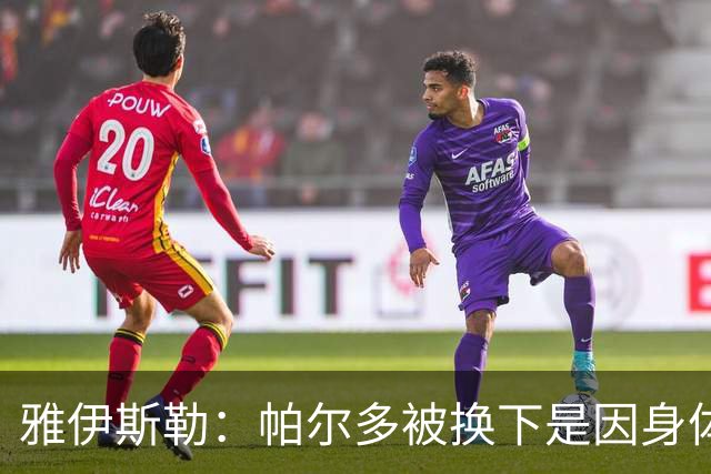 雅伊斯勒：帕尔多被换下是因身体不适；未来他可能更多踢边路