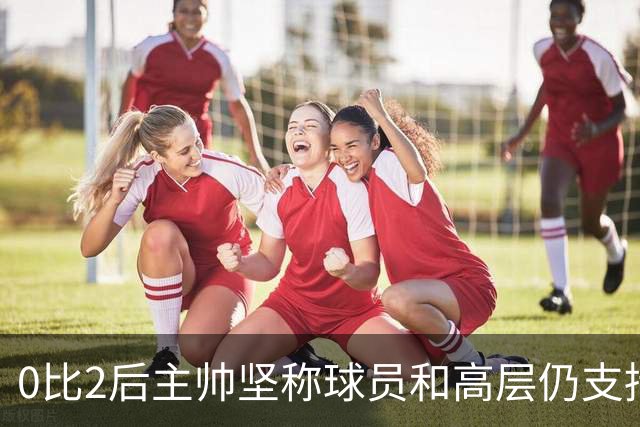 0比2后主帅坚称球员和高层仍支持我：噪音只是噪音